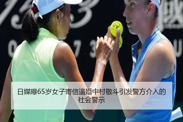 日媒曝65岁女子寄信逼婚中村敬斗引发警方介入的社会警示